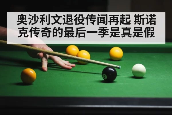 奥沙利文退役传闻再起 斯诺克传奇的最后一季是真是假