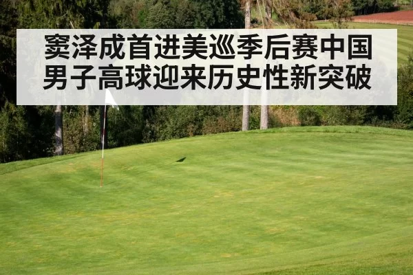 窦泽成首进美巡季后赛中国男子高球迎来历史性新突破