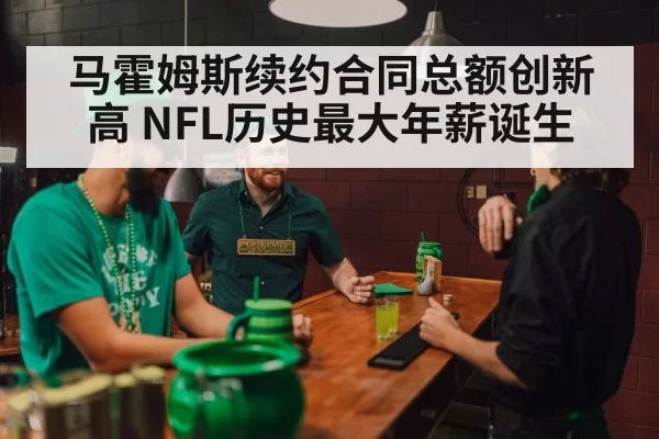马霍姆斯续约合同总额创新高 NFL历史最大年薪诞生