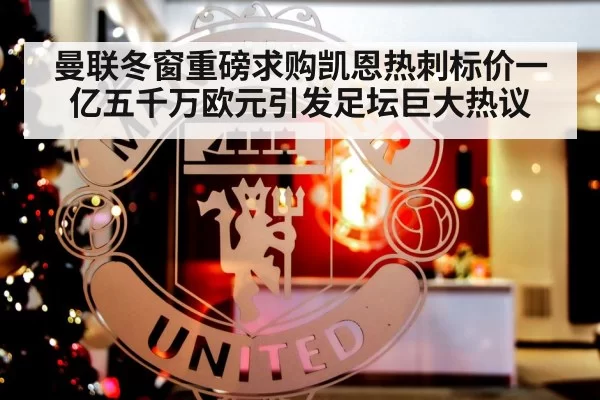 曼联冬窗重磅求购凯恩热刺标价一亿五千万欧元引发足坛巨大热议