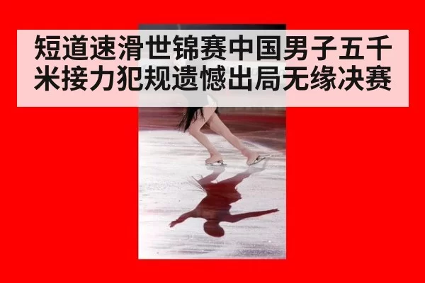短道速滑世锦赛中国男子五千米接力犯规遗憾出局无缘决赛