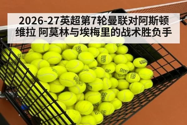 2026-27英超第7轮曼联对阿斯顿维拉 阿莫林与埃梅里的战术胜负手